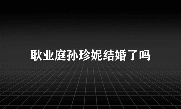 耿业庭孙珍妮结婚了吗