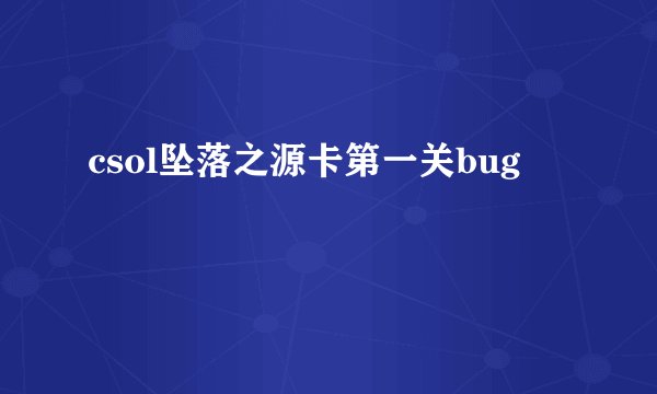 csol坠落之源卡第一关bug