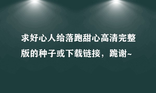 求好心人给落跑甜心高清完整版的种子或下载链接，跪谢~