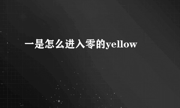 一是怎么进入零的yellow