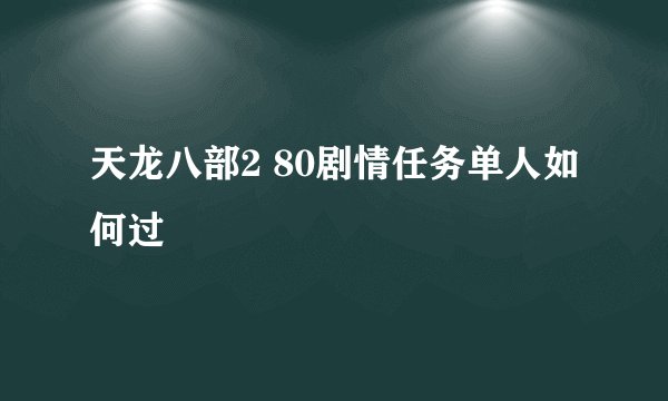 天龙八部2 80剧情任务单人如何过