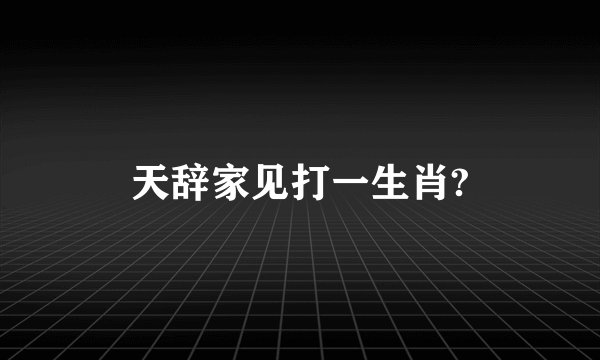 天辞家见打一生肖?