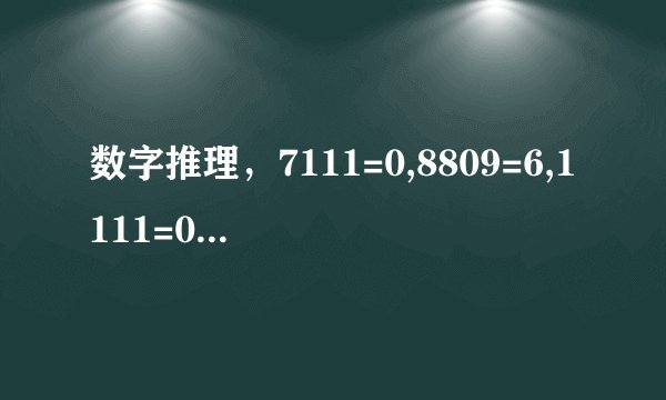 数字推理，7111=0,8809=6,1111=0,2222=0,7666=2,9313=1,0000=4, 5555=0,8193=3,8096=5,4398=3,9475=1,