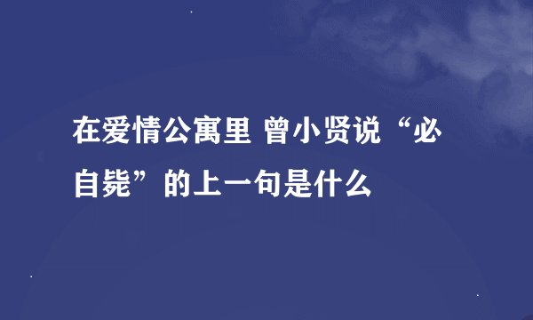 在爱情公寓里 曾小贤说“必自毙”的上一句是什么
