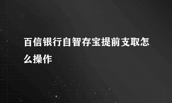 百信银行自智存宝提前支取怎么操作