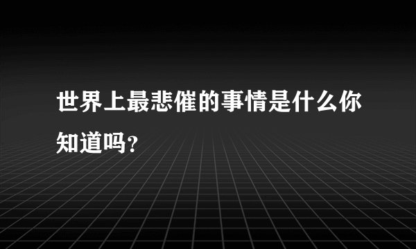 世界上最悲催的事情是什么你知道吗？