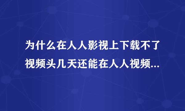 为什么在人人影视上下载不了视频头几天还能在人人视频上下载电视剧，现在怎么不能下载了？只能在线观看！