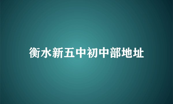 衡水新五中初中部地址