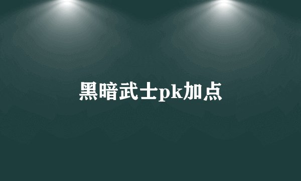 黑暗武士pk加点