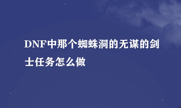 DNF中那个蜘蛛洞的无谋的剑士任务怎么做