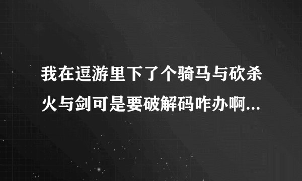 我在逗游里下了个骑马与砍杀火与剑可是要破解码咋办啊他们说可以破解要怎么破解啊