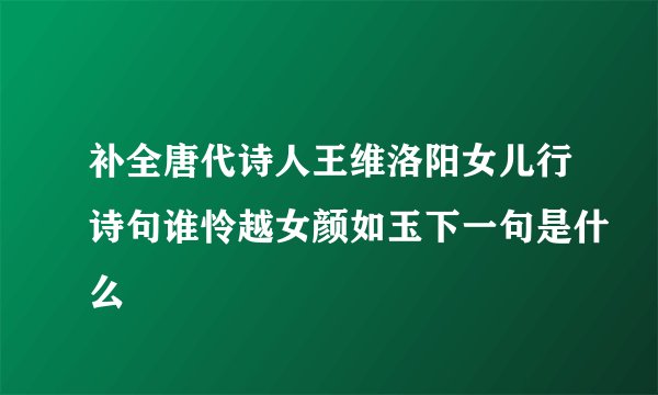 补全唐代诗人王维洛阳女儿行诗句谁怜越女颜如玉下一句是什么