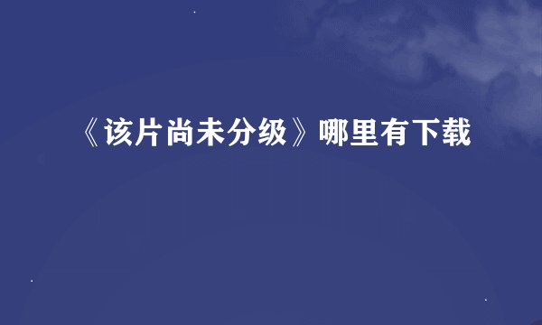 《该片尚未分级》哪里有下载