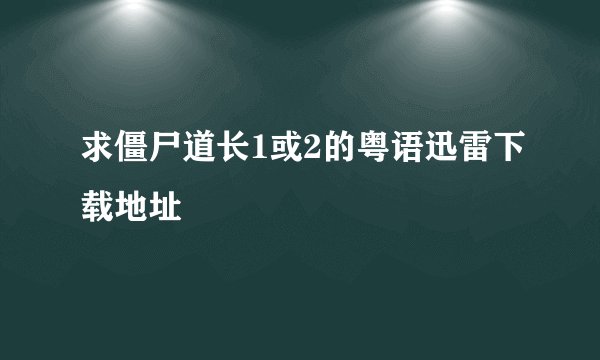 求僵尸道长1或2的粤语迅雷下载地址