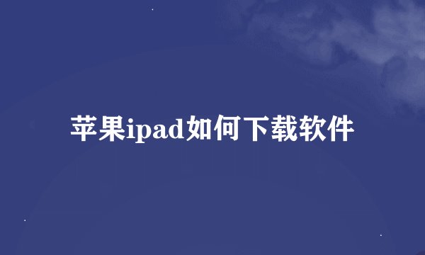 苹果ipad如何下载软件
