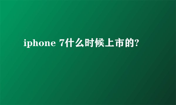 iphone 7什么时候上市的?