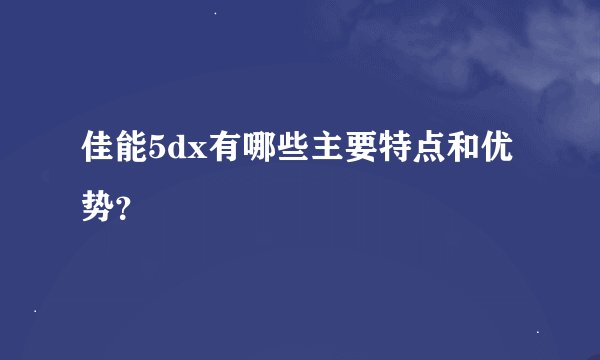 佳能5dx有哪些主要特点和优势？