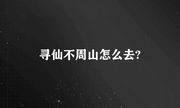 寻仙不周山怎么去?