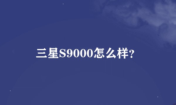 三星S9000怎么样？