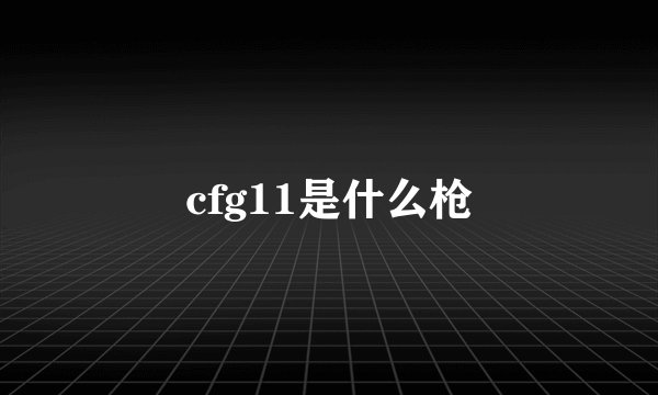 cfg11是什么枪