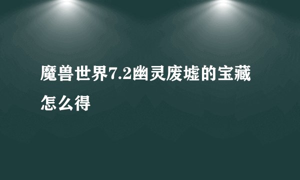 魔兽世界7.2幽灵废墟的宝藏怎么得