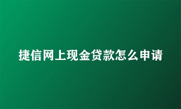 捷信网上现金贷款怎么申请