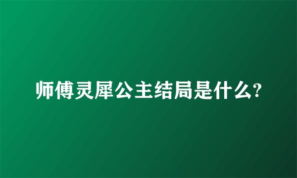 师傅灵犀公主结局是什么?