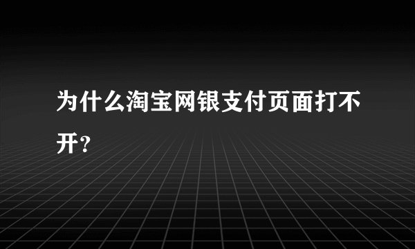 为什么淘宝网银支付页面打不开？