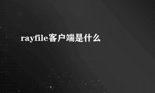 rayfile客户端是什么