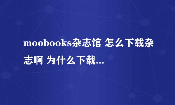 moobooks杂志馆 怎么下载杂志啊 为什么下载不了？ 可以用迅雷么？