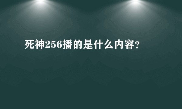 死神256播的是什么内容？