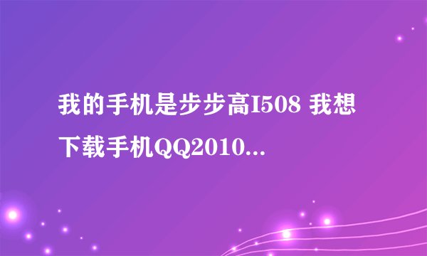 我的手机是步步高I508 我想下载手机QQ2010版 在哪儿下啊？