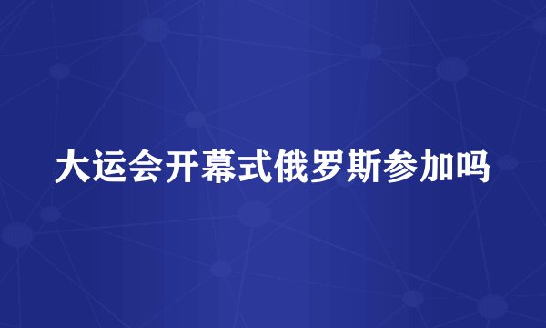 大运会开幕式俄罗斯参加吗