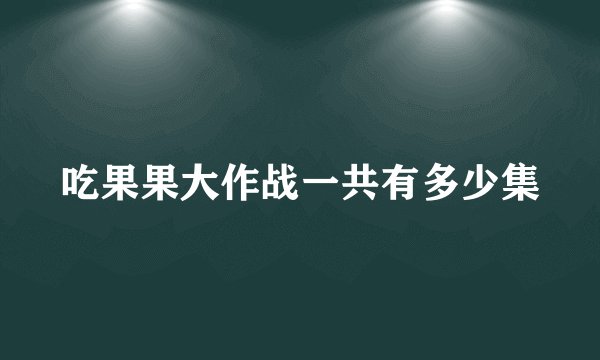 吃果果大作战一共有多少集