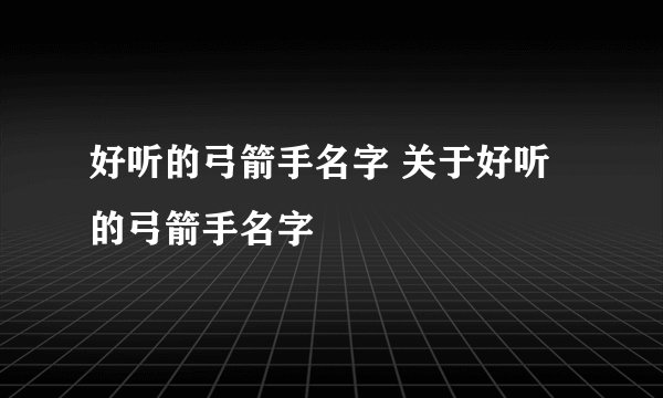 好听的弓箭手名字 关于好听的弓箭手名字