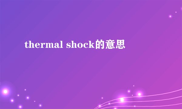 thermal shock的意思