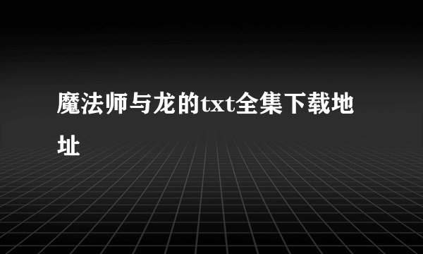 魔法师与龙的txt全集下载地址