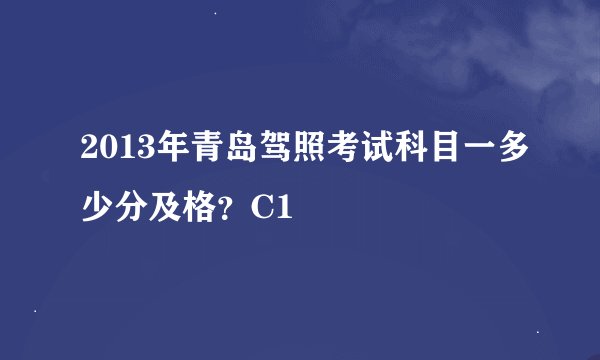 2013年青岛驾照考试科目一多少分及格？C1