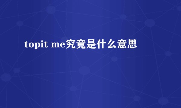 topit me究竟是什么意思
