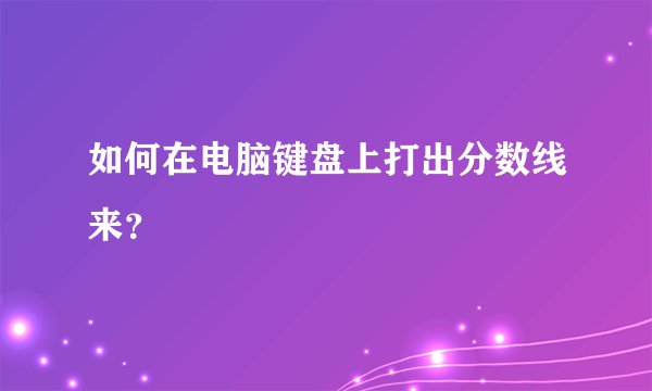 如何在电脑键盘上打出分数线来？