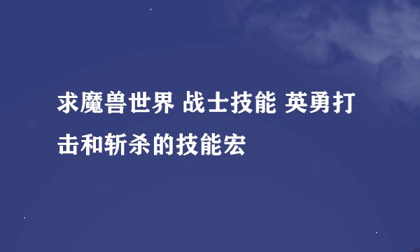 求魔兽世界 战士技能 英勇打击和斩杀的技能宏