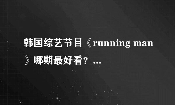 韩国综艺节目《running man》哪期最好看？来中国的是哪几期