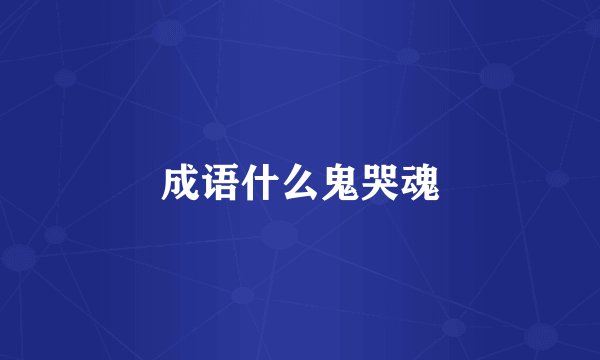 成语什么鬼哭魂