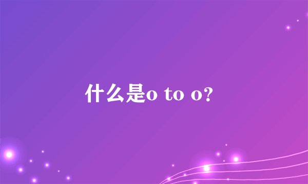 什么是o to o？