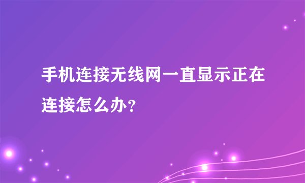 手机连接无线网一直显示正在连接怎么办？