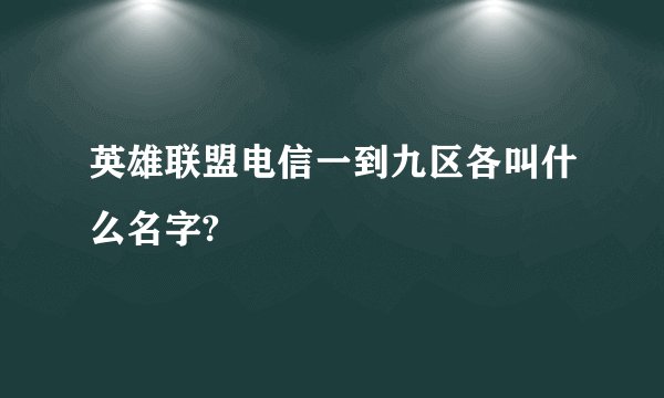 英雄联盟电信一到九区各叫什么名字?