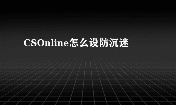 CSOnline怎么设防沉迷
