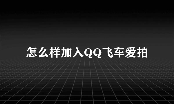 怎么样加入QQ飞车爱拍