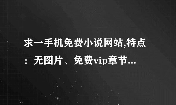 求一手机免费小说网站,特点：无图片、免费vip章节、更新快.有的回,谢谢.