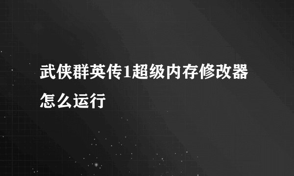 武侠群英传1超级内存修改器怎么运行